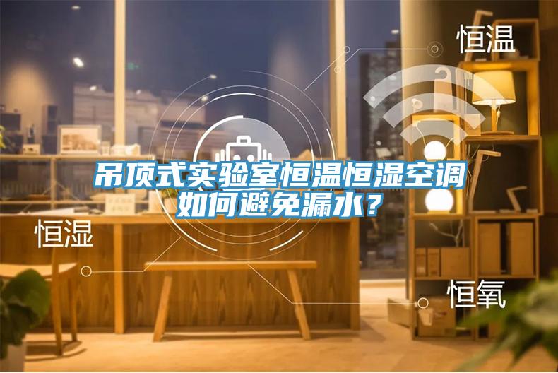 吊頂式實驗室恒溫恒濕空調如何避免漏水？