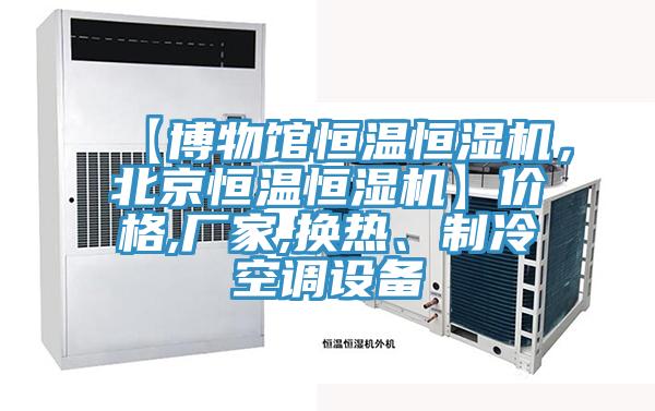 【博物館恒溫恒濕機，北京恒溫恒濕機】價格,廠家,換熱、制冷空調設備