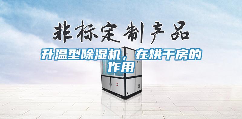 升溫型除濕機,在烘干房的作用