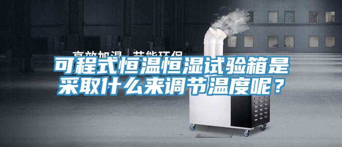 可程式恒溫恒濕試驗箱是采取什么來調節溫度呢？