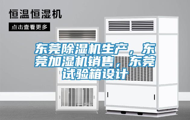 東莞除濕機生產，東莞加濕機銷售，東莞試驗箱設計