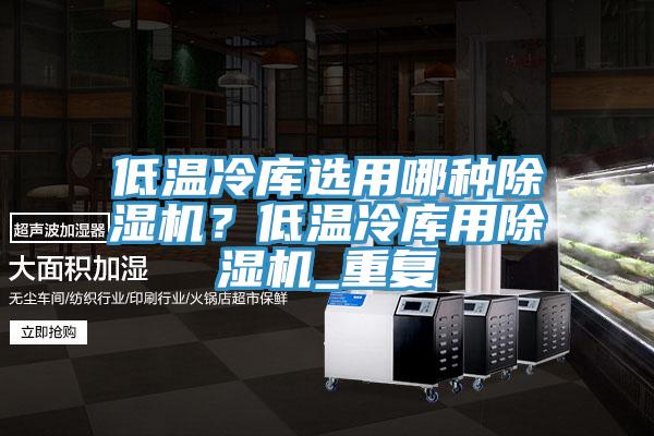 低溫冷庫選用哪種除濕機？低溫冷庫用除濕機_重復(fù)