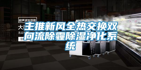 主推新風全熱交換雙向流除霾除濕凈化系統(tǒng)