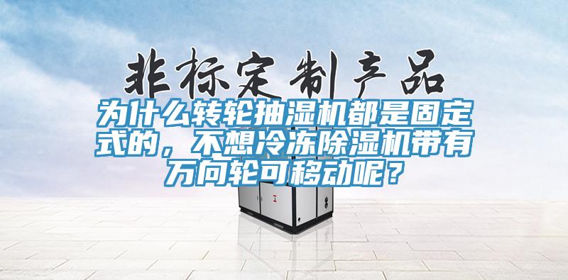 為什么轉輪抽濕機都是固定式的，不想冷凍除濕機帶有萬向輪可移動呢？