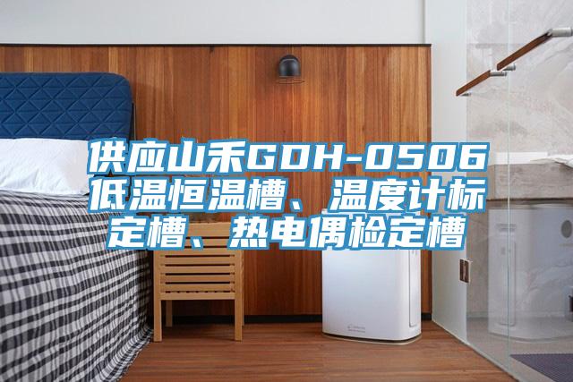 供應(yīng)山禾GDH-0506低溫恒溫槽、溫度計(jì)標(biāo)定槽、熱電偶檢定槽