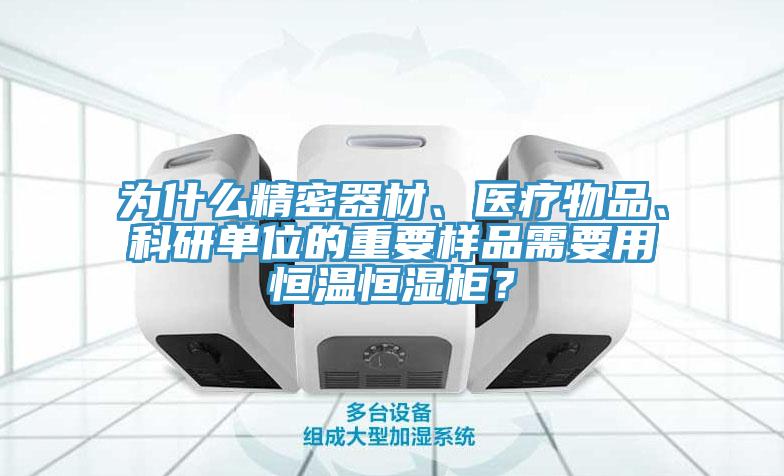 為什么精密器材、醫(yī)療物品、科研單位的重要樣品需要用恒溫恒濕柜？