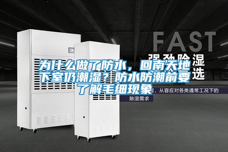 為什么做了防水，回南天地下室仍潮濕？防水防潮前要了解毛細(xì)現(xiàn)象