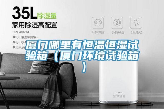 廈門哪里有恒溫恒濕試驗箱(廈門環境試驗箱)