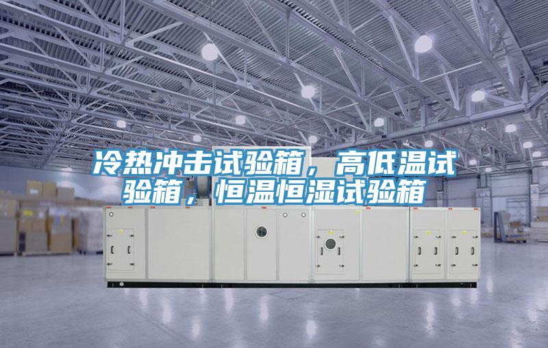 冷熱沖擊試驗(yàn)箱，高低溫試驗(yàn)箱，恒溫恒濕試驗(yàn)箱