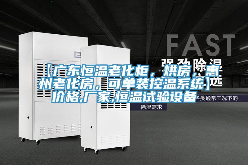 【廣東恒溫老化柜，烘房，惠州老化房，可單裝控溫系統(tǒng)】?jī)r(jià)格,廠家,恒溫試驗(yàn)設(shè)備