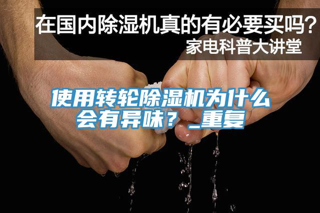使用轉(zhuǎn)輪除濕機(jī)為什么會有異味?_重復(fù)