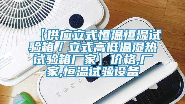 【供應立式恒溫恒濕試驗箱／立式高低溫濕熱試驗箱廠家】價格,廠家,恒溫試驗設備