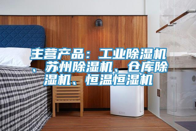 主營產品：工業除濕機、蘇州除濕機、倉庫除濕機、恒溫恒濕機