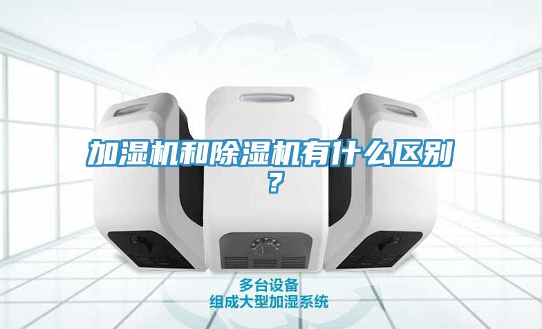 加濕機和除濕機有什么區別？