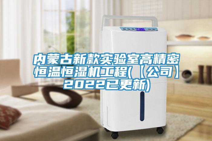 內蒙古新款實驗室高精密恒溫恒濕機工程(【公司】2022已更新)