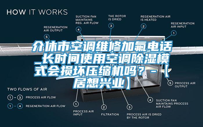 介休市空調(diào)維修加氟電話_長時(shí)間使用空調(diào)除濕模式會(huì)損壞壓縮機(jī)嗎？-【居想興業(yè)】