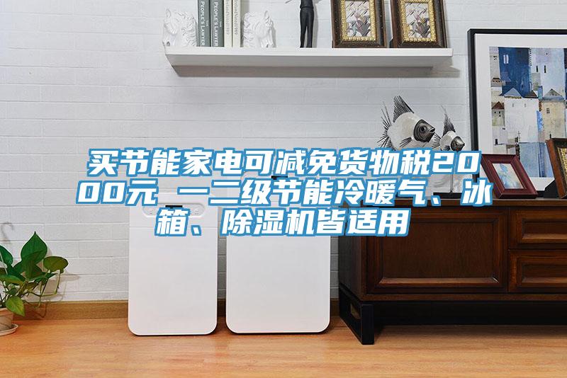 買節能家電可減免貨物稅2000元 一二級節能冷暖氣、冰箱、除濕機皆適用