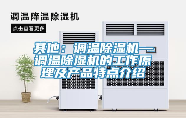 其他：調(diào)溫除濕機—調(diào)溫除濕機的工作原理及產(chǎn)品特點介紹