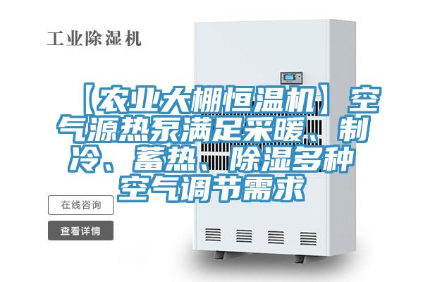 【農業大棚恒溫機】空氣源熱泵滿足采暖、制冷、蓄熱、除濕多種空氣調節需求