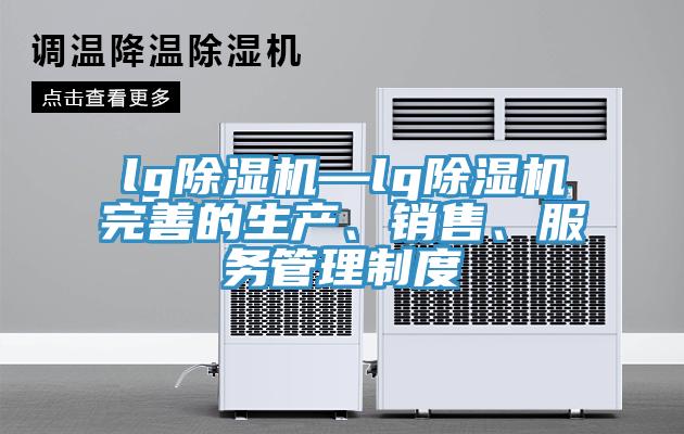 lg除濕機—lg除濕機完善的生產、銷售、服務管理制度
