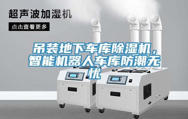 吊裝地下車庫除濕機，智能機器人車庫防潮無憂