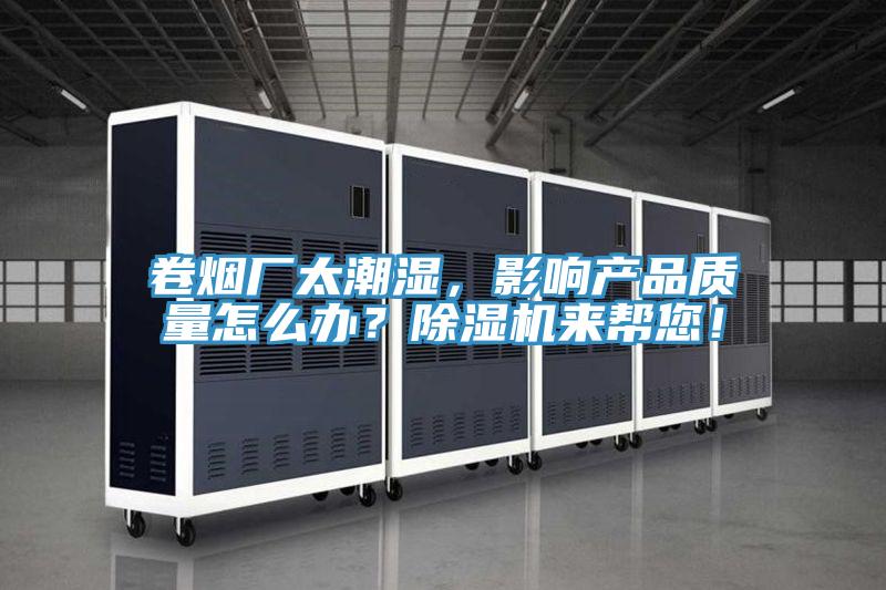 卷煙廠太潮濕，影響產(chǎn)品質(zhì)量怎么辦？除濕機(jī)來幫您！