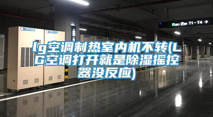 lg空調制熱室內機不轉(LG空調打開就是除濕搖控器沒反應)