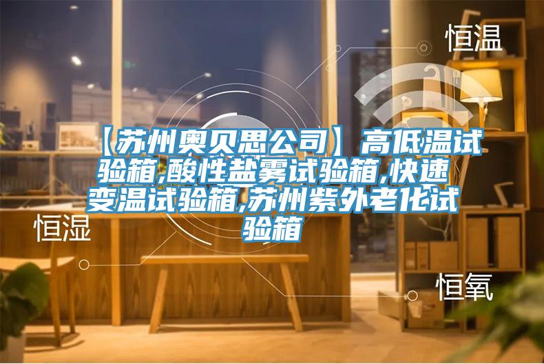 【蘇州奧貝思公司】高低溫試驗箱,酸性鹽霧試驗箱,快速變溫試驗箱,蘇州紫外老化試驗箱