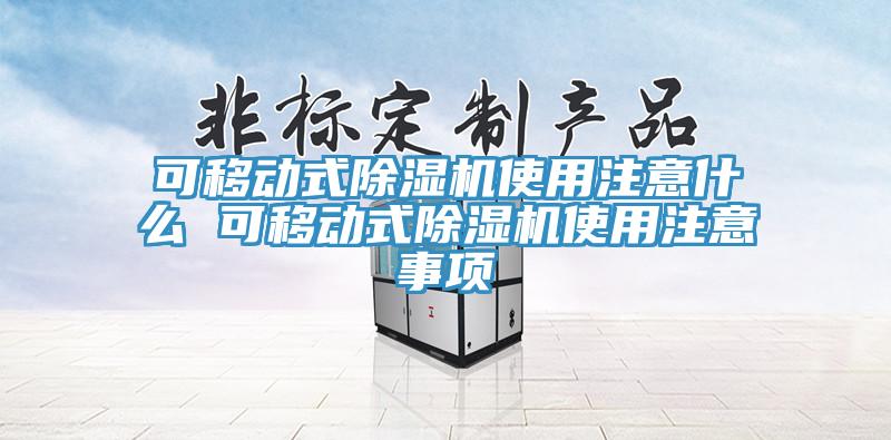 可移動式除濕機(jī)使用注意什么 可移動式除濕機(jī)使用注意事項(xiàng)