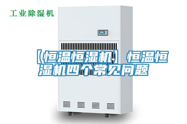 【恒溫恒濕機(jī)】恒溫恒濕機(jī)四個(gè)常見(jiàn)問(wèn)題