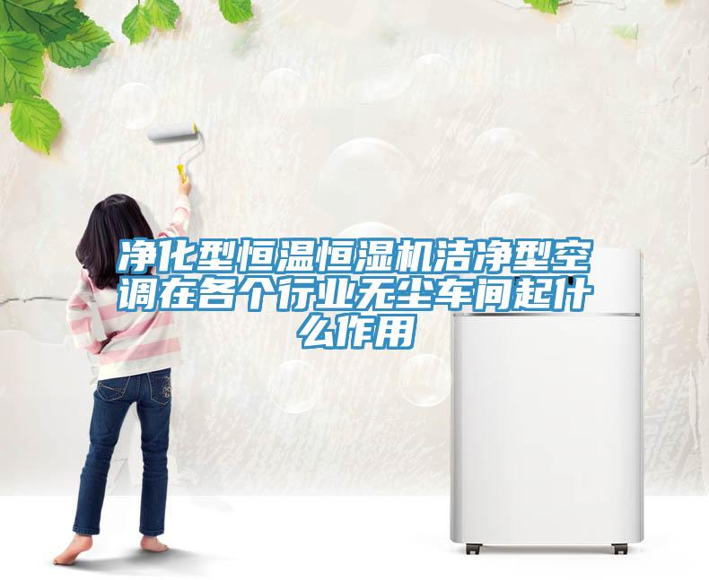 凈化型恒溫恒濕機(jī)潔凈型空調(diào)在各個(gè)行業(yè)無(wú)塵車間起什么作用