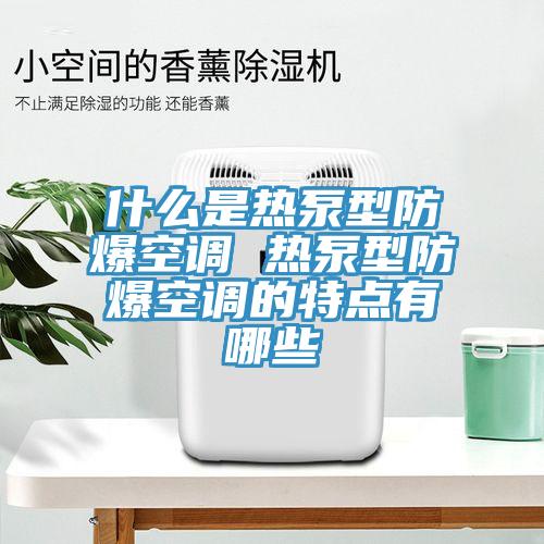 什么是熱泵型防爆空調 熱泵型防爆空調的特點有哪些