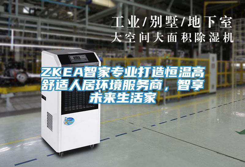 ZKEA智家專業(yè)打造恒溫高舒適人居環(huán)境服務商,智享未來生活家