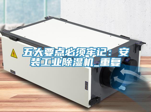 五大要點(diǎn)必須牢記:安裝工業(yè)除濕機(jī)_重復(fù)