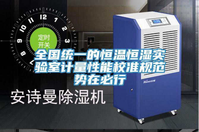 全國統一的恒溫恒濕實驗室計量性能校準規范勢在必行
