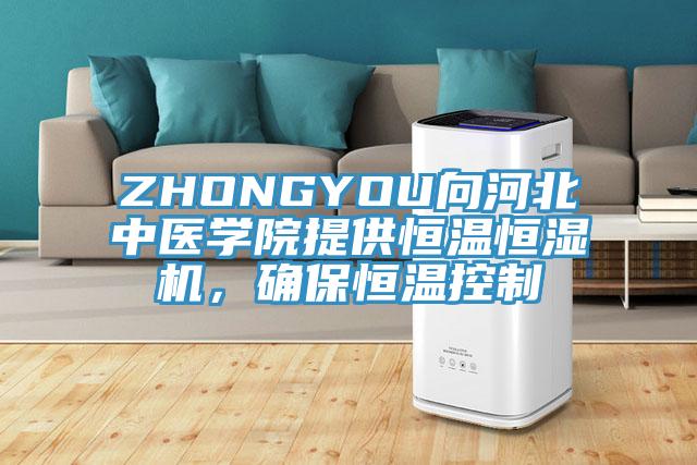 ZHONGYOU向河北中醫學院提供恒溫恒濕機，確保恒溫控制