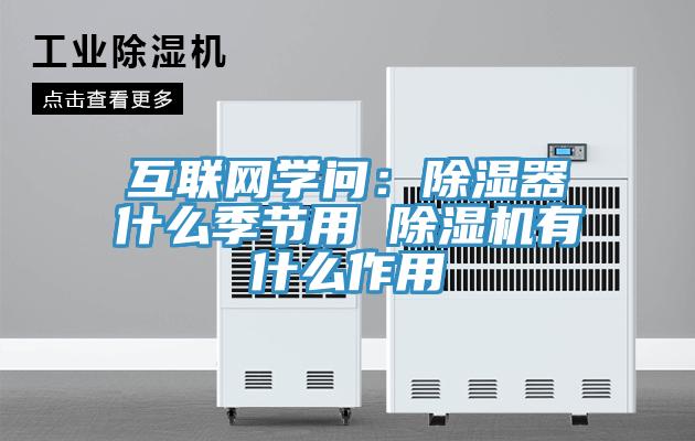 互聯網學問：除濕器什么季節(jié)用 除濕機有什么作用