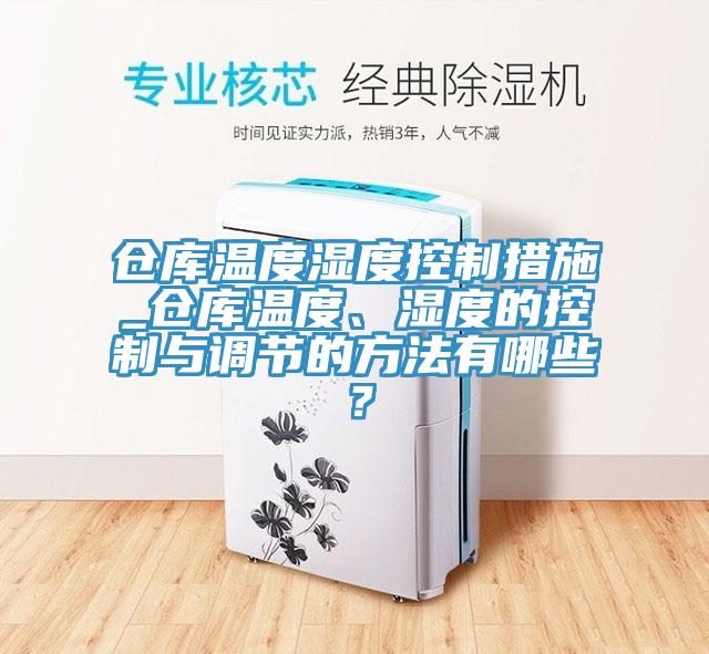 倉庫溫度濕度控制措施_倉庫溫度、濕度的控制與調(diào)節(jié)的方法有哪些？