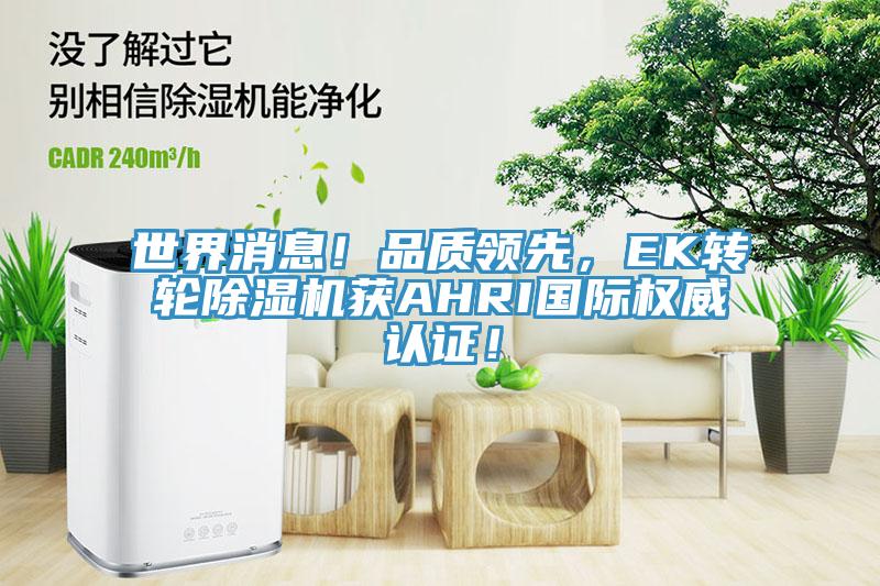 世界消息！品質(zhì)領(lǐng)先，EK轉(zhuǎn)輪除濕機(jī)獲AHRI國(guó)際權(quán)威認(rèn)證！