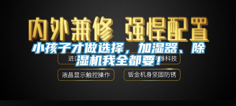 小孩子才做選擇，加濕器、除濕機我全都要！
