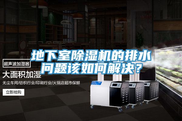地下室除濕機(jī)的排水問題該如何解決？