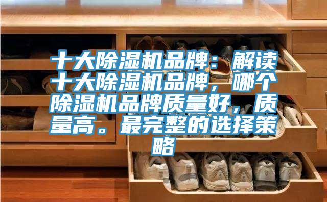 十大除濕機品牌:解讀十大除濕機品牌,哪個除濕機品牌質量好,質量高。最完整的選擇策略