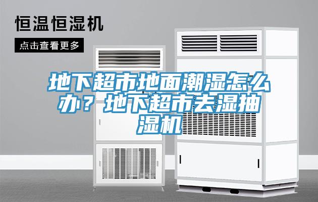 地下超市地面潮濕怎么辦？地下超市去濕抽濕機