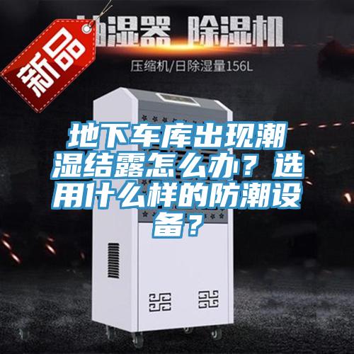 地下車庫出現潮濕結露怎么辦？選用什么樣的防潮設備？