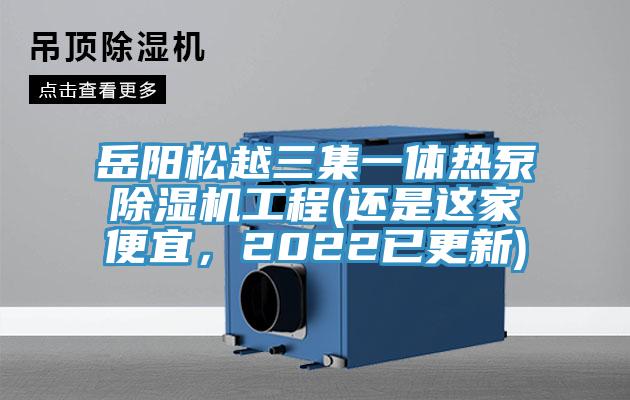 岳陽松越三集一體熱泵除濕機工程(還是這家便宜,2022已更新)
