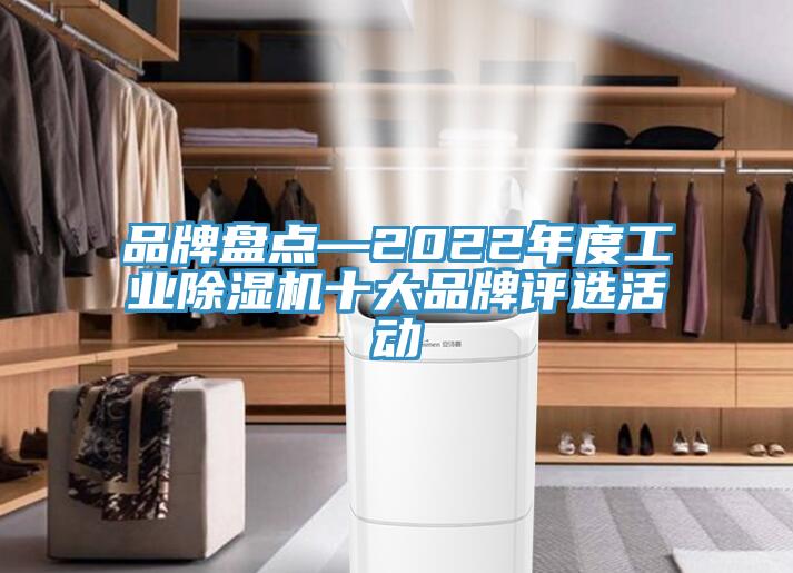 品牌盤點—2022年度工業(yè)除濕機十大品牌評選活動