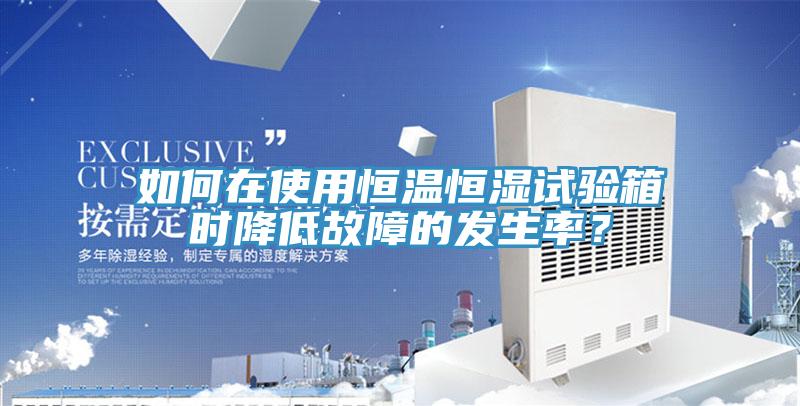 如何在使用恒溫恒濕試驗(yàn)箱時(shí)降低故障的發(fā)生率?