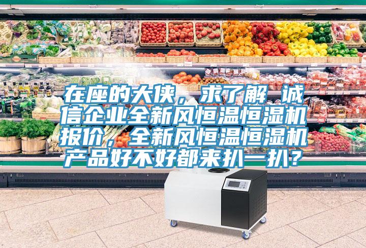 在座的大俠，求了解 誠信企業全新風恒溫恒濕機報價，全新風恒溫恒濕機產品好不好都來扒一扒？