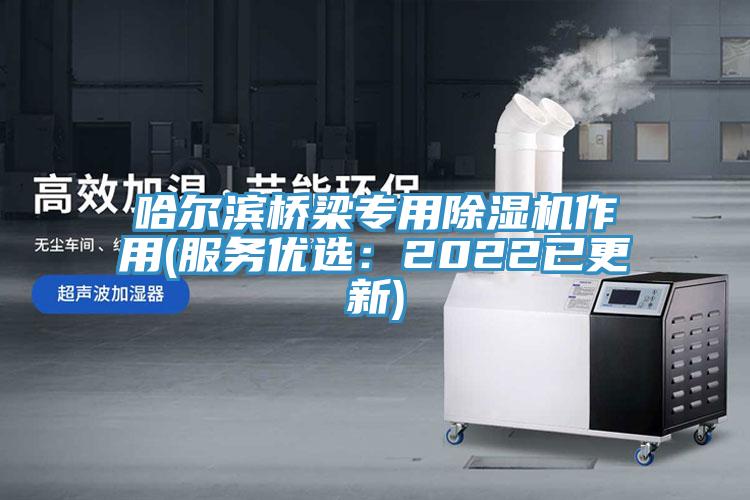 哈爾濱橋梁專用除濕機作用(服務優選：2022已更新)
