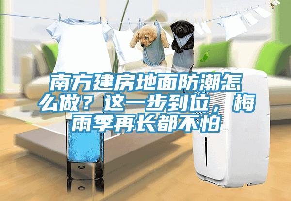 南方建房地面防潮怎么做？這一步到位，梅雨季再長(zhǎng)都不怕